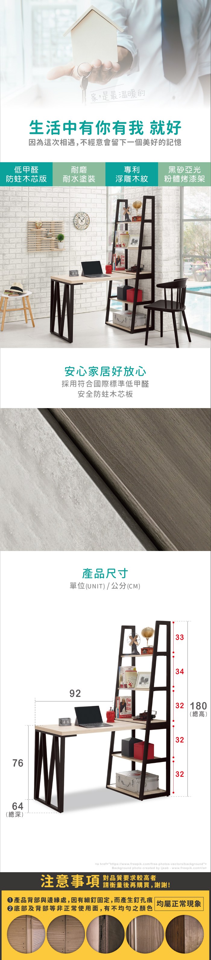 家,是最溫暖的生活中有你有我 就好因為這次相遇,不經意會留下一個美好的記憶低甲醛耐磨專利黑砂亞光木芯版耐水塗裝浮雕木紋粉體烤漆架7664(總深)安心家居好放心採用符合國際標準低甲醛安全防蛀木芯板48產品尺寸單位(UNIT)/公分(CM)33349232 180(總高)3232a href=https://www.freepik.com/free-photos-vectors/backgroundBackground photo created by ijeab-www.freepik.com/a注意事項對品質要求較高者請衡量後再購買,謝謝!均屬正常現象產品背部與邊緣處,因有細釘固定,而產生釘孔痕|底部及背部等非正常使用面,有不均勻之顏色