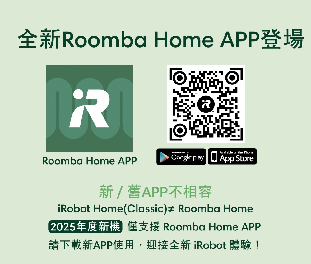 全新Roomba Home APP登場 新舊APP不相容 2025年度新機 僅支援 Roomba Home APP 請下載新APP使用,迎接全新 iRobot 體驗