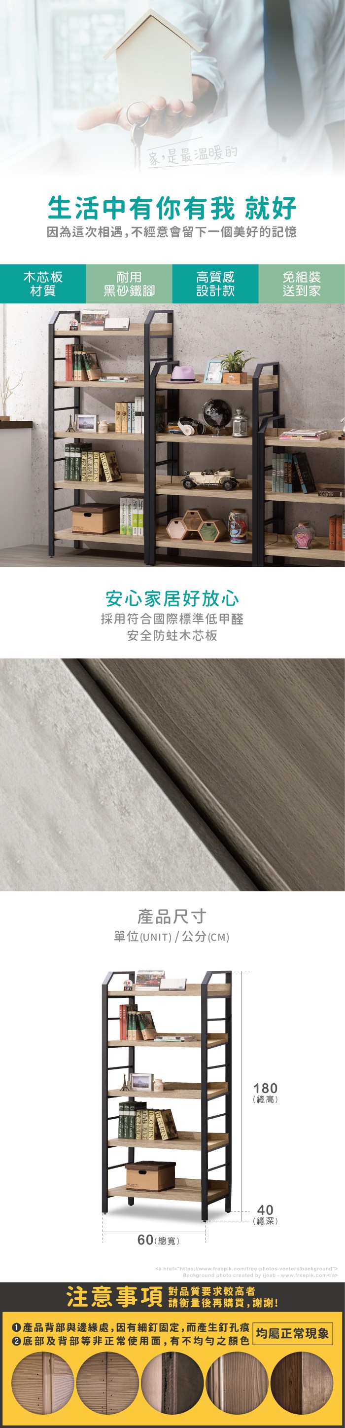 家,是最溫暖的生活中有你有我 就好因為這次相遇,不經意會留下一個美好的記憶木芯板耐用高質感免組裝材質黑砂鐵腳設計款送到家安心家居好放心採用符合國際標準低甲醛安全木芯板產品尺寸單位(UNIT)/公分(CM)60(總寬)180(總高)40(總深)a href=https://www.freepik.com/free-photos-vectors/backgroundBackground photo created by ijeab-www.freepik.com/a注意事項 品質要求较高者請衡量後再購買,謝謝!產品背部與邊緣處,因有細釘固定,而產生釘孔痕 |均屬正常現象底部及背部等非正常使用面,有不均勻之顏色