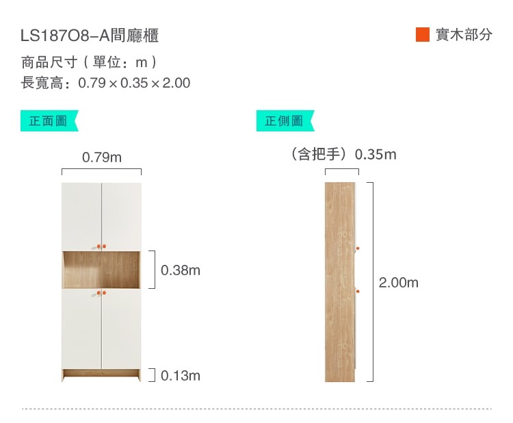 A廳櫃商品尺寸(單位:m)長寬高:0.790.352.00正面圖0.79m正側圖(含把手) 0.35m0.38m2.00m70.13m實木部分