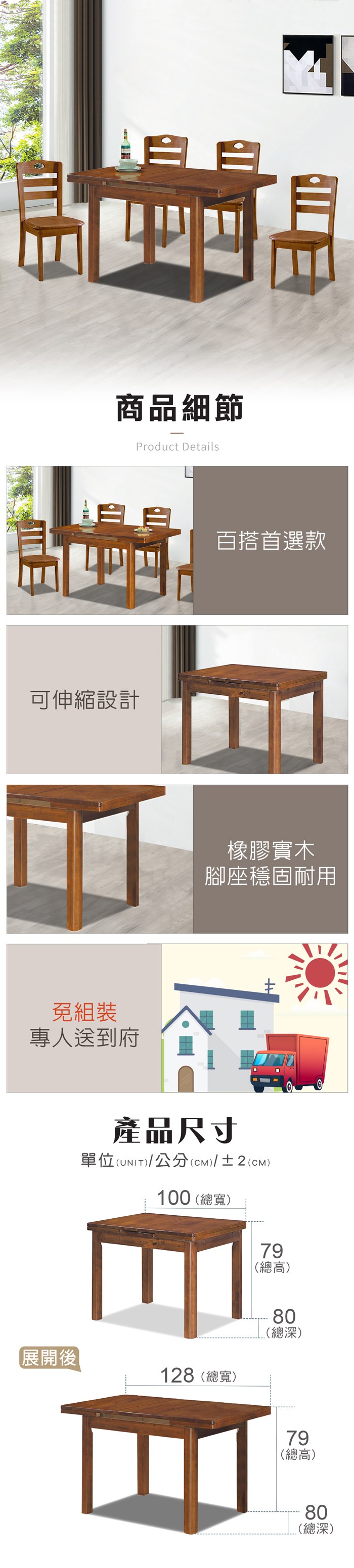 商品細節Product Details可伸縮設計免組裝專人送到府展開後百搭首選款橡膠實木腳座穩固耐用產品尺寸單位(UNIT)/公分(cm)/±2(CM)100 (總寬)79(總高)128(總寬)80(總深)79(總高)80(總深)