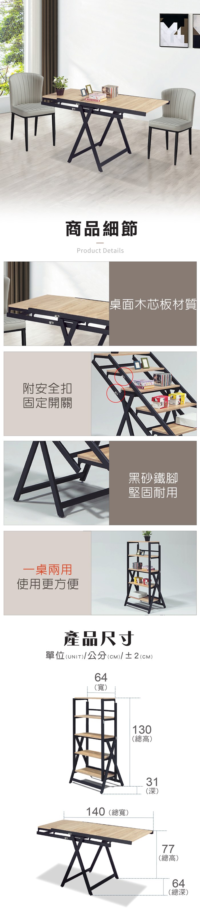 商品細節Product Details附安全扣固定開關一桌兩用使用更方便桌面木芯板材質黑砂鐵腳堅固耐用產品尺寸單位UNIT)/公分(cm)/±2()64(寬)130(總高)140(總寬)31(深)77(總高)64(總深)