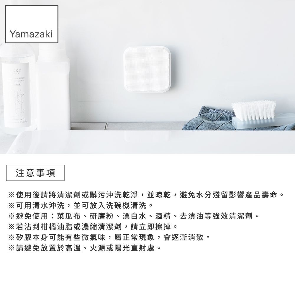 Yamazaki注意事項使用後請將清潔劑或髒污沖洗乾淨,並,避免水分殘留影響產品壽命。※可用清水沖洗,並可放入洗碗機清洗。※避免使用:菜瓜布、研磨粉、漂白水、酒精、去漬油等強效清潔劑。※若沾到柑橘油脂或濃縮清潔劑,請立即擦掉。※矽膠本身可能有些微氣味,屬正常現象,會逐漸消散。※請避免放置於高溫、火源或陽光直射處。