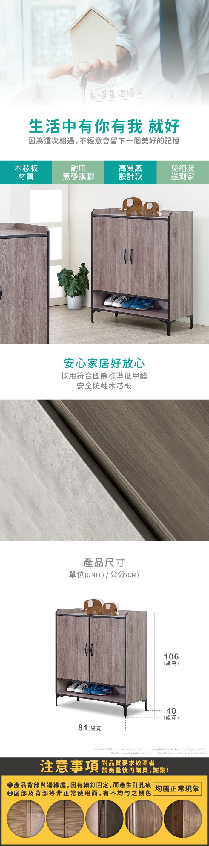 家,是最溫暖的生活中有你有我 就好因為這次相遇,不經意會留下一個美好的記憶木芯板耐用高質感免組裝材質黑砂鐵腳設計款送到家安心家居好放心採用符合國際標準低甲醛安全木芯板產品尺寸單位(UNIT)/公分(CM)81(總寬)106(總高)40(總深)a href=https://www.freepik.com/free-photos-vectors/backgroundBackground photo created by ijeab-www.freepik.com/a注意事項對品質要求較高者請衡量後再購買,謝謝!產品背部與邊緣處,因有細釘固定,而產生釘孔痕|均屬正常現象底部及背部等非正常使用面,有不均勻之顏色