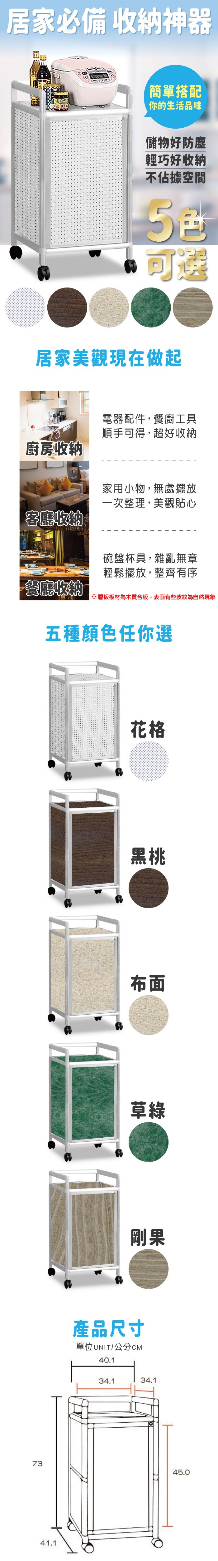 居家必備 收納神器簡單搭配你的生活品味儲物好防塵輕巧好收納不佔據空間可選居家美觀現在做起廚房收納客廳收納電器配件,餐廚工具順手可得,超好收納家用小物,無處擺放一次整理,美觀貼心碗盤杯具,雜亂無章輕鬆擺放,整齊有序餐廳收納※層板板材為木質合板,表面有些波紋為自然現象五種顏色任你選花格黑桃布面草綠剛果產品尺寸單位UNIT/公分40.134.134.17345.041.1