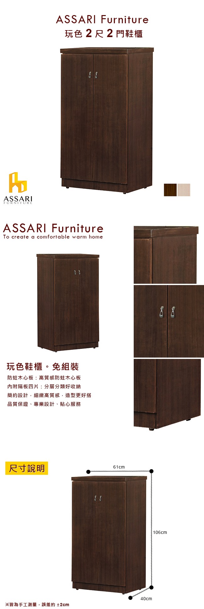 ASSARIFURNITUREASSARI Furniture玩色2尺2門鞋櫃ASSARI FurnitureTo create a comfortable warm home玩色鞋櫃。免組裝防蛀木心板:高質感防蛀木心板內附隔板四片:分層分類好收納簡約設計,細緻高質感,造型更好搭品質保證、專業設計、貼心服務尺寸說明8861cm40cm※皆為手工測量,誤差約±2cm88106cm