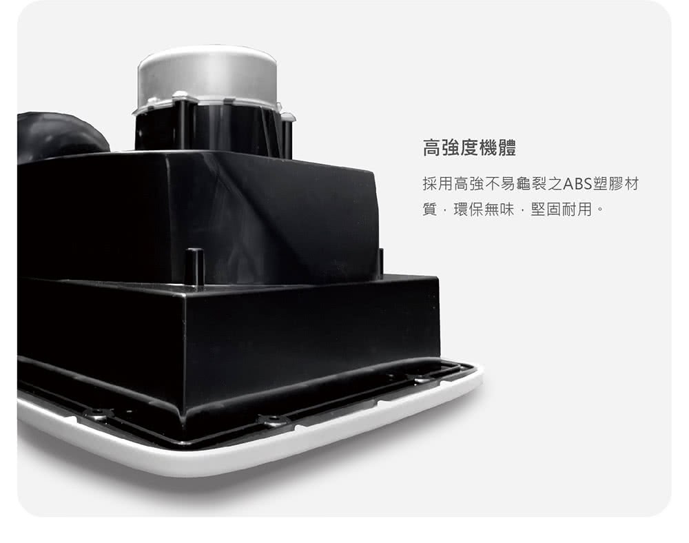 高強度機體 採用高強不易龜裂之ABS塑膠材 質,環保無味,堅固耐用。 
