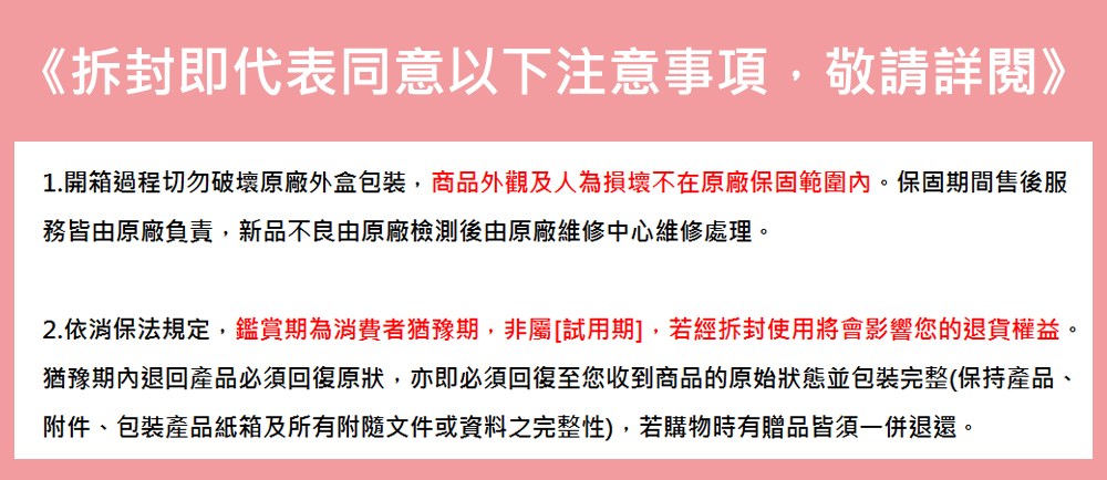 1.開箱過程切勿破壞原廠外盒包裝,商品外觀及人為損壞不在原廠保固範圍內。保固期間售後服