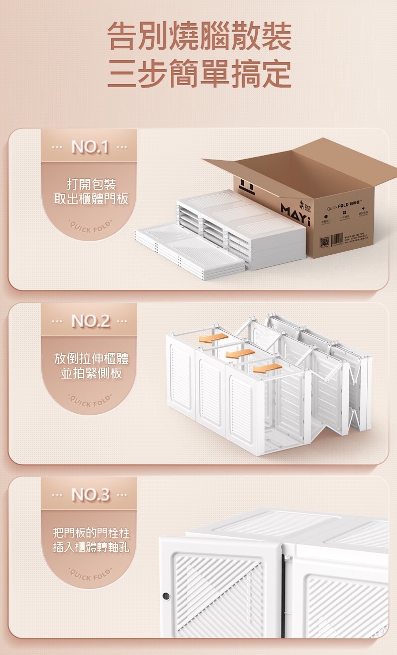 告別燒腦散裝三步簡單搞定NO.1 打開包裝取出櫃體門板QUICKNO.2放倒拉伸櫃體並拍緊側板QUICKFOLD-NO.3把門板的門栓柱插入櫃體轉軸孔QUICKFOLD-Quick FOLD