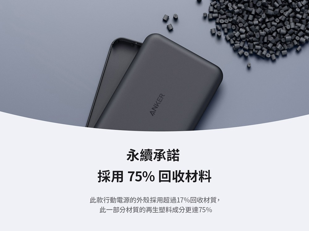永續承諾 採用 75% 回收材料 此款行動電源的外殼採用超過17%回收材質, 此一部分材質的再生塑料成分更達75% 