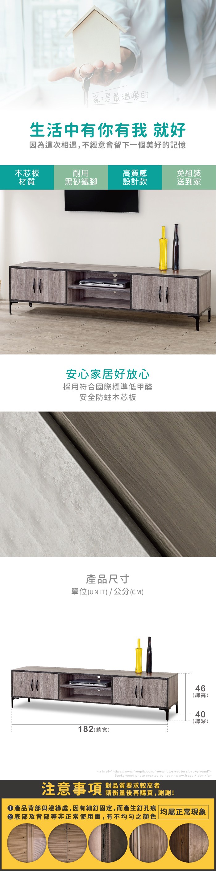家,是最溫暖的生活中有你有我 就好因為這次相遇,不經意會留下一個美好的記憶木芯板耐用高質感免組裝材質黑砂鐵腳設計款送到家安心家居好放心採用符合國際標準低甲醛安全木芯板產品尺寸單位(UNIT)/公分(CM)64 (總高)40(總深)182(總寬)a href=https://www.freepik.com/free-photos-vectors/backgroundBackground photo created by ijeab-www.freepik.com/a對品質要求較高者注意事項 後再購買,謝謝!產品背部與邊緣處,因有細釘固定,而產生釘孔痕底部及背部等非正常使用面,有不均勻之顏色|均屬正常現象