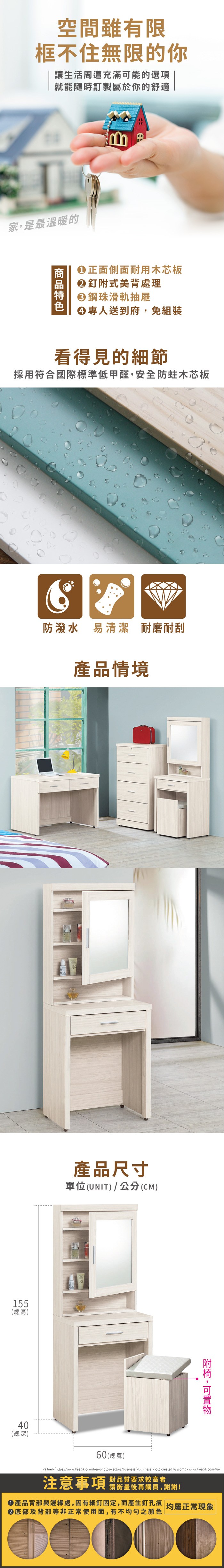 空間雖有限框不住無限的你讓生活周遭充滿能的選項就能隨時訂屬於你的舒適家是最溫暖的正面側面耐用木芯板②釘式美背處理鋼珠滑軌抽屜專人送到府,免組裝看得見的細節採用符合國際標準低甲醛,安全防蛀木芯板防潑水 易清潔 耐磨耐刮產品情境155(總高)產品尺寸單位(UNIT)/公分(CM)40(總深)附,可60(總寬)a href=https://www.freepik.com/free-photos-vectors/businessBusiness photo created by jcomp-www.freepik.com/a注意事項 製品質要求较高者請衡量後再購買,謝謝!產品背部與邊緣處,因有細釘固定,而產生釘孔痕 均屬正常現象底部及背部等非正常使用面,有不均勻之顏色