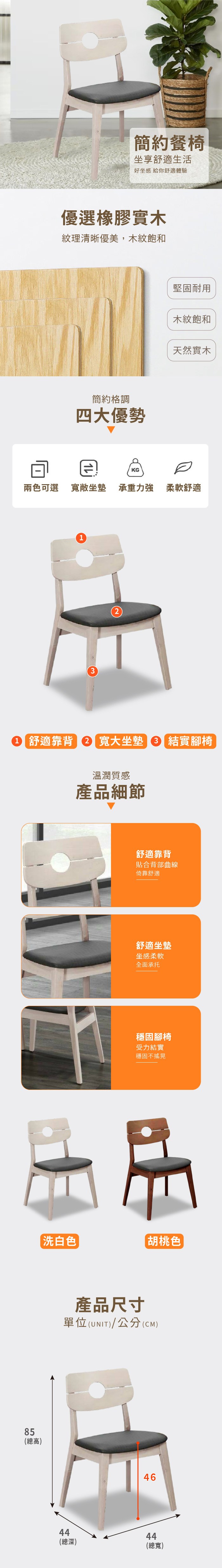簡約餐椅坐享舒適生活好坐感 給你舒適體驗優選橡膠實木紋理清晰優美,木紋飽和簡約格調四大優勢堅固耐用木紋飽和天然實木KG兩色可選 寬敞坐墊 承重力強 柔軟舒適321 舒適靠背 2 坐墊 3 結實腳椅溫潤質感產品細節85(總高)舒適靠背貼合背部曲線倚靠舒適舒適坐墊坐感柔軟全面承托穩固腳椅受力結實穩固不搖晃白色桃色產品尺寸單位(UNIT)/公分(CM)464444(總深)(總寬)