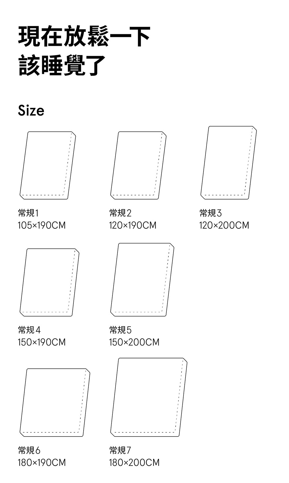 現在放鬆一下該睡覺了Size常規1常規2常規105190CM120190CM120200CM常规4150190CM常規5150200CM常規6180190CM常規7180×200CM