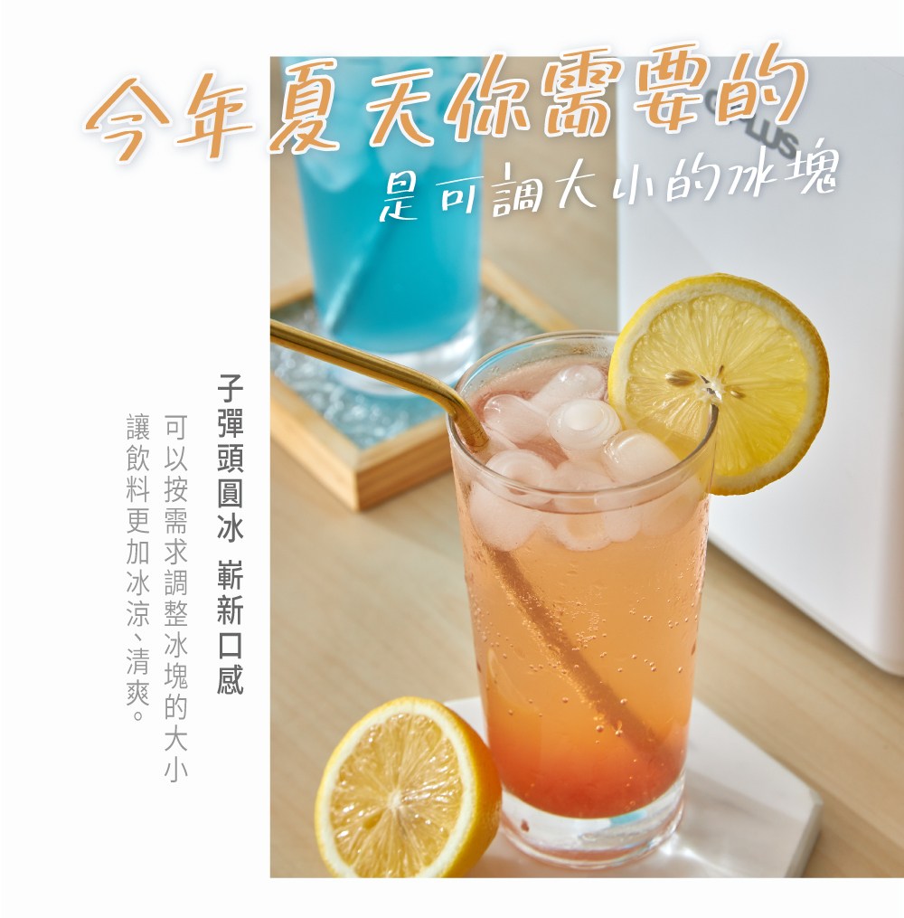 今年夏天你需掌的 是可調大小的冰塊 子彈頭圓冰 嶄新口感 可以按需求調整冰塊的大小 讓飲料更加冰涼、清爽。 