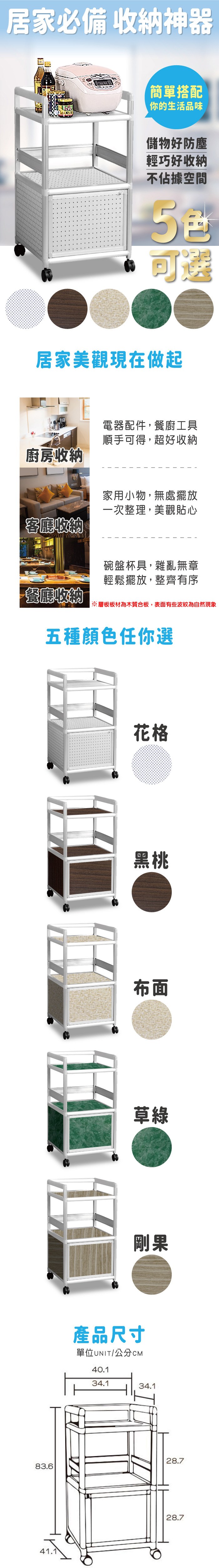 居家必備 收納神器簡單搭配你的生活品味儲物好防塵輕巧好收納不佔據空間可選居家美觀現在做起廚房收納客廳收納電器配件,餐廚工具順手可得,超好收納家用小物,無處擺放一次整理,美觀貼心碗盤杯具,雜亂無章輕鬆擺放,整齊有序餐廳收納※層板板材為木質合板,表面有些波紋為自然現象五種顏色任你選83.641.1花格黑桃布面草綠剛果產品尺寸單位UNIT/公分CM40.134.134.128.728.7